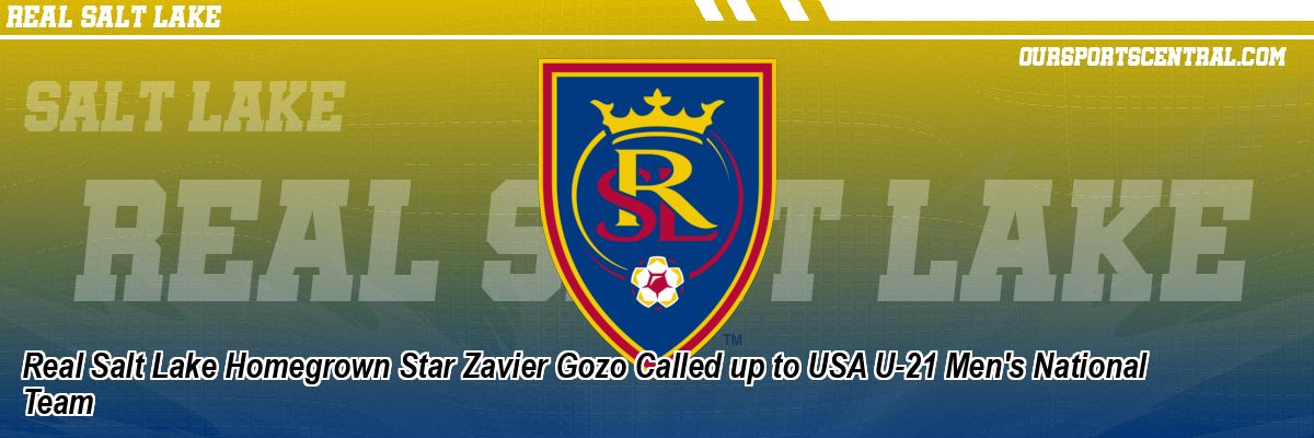 Real Salt Lake Homegrown Star Zavier Gozo Called up to USA U-21 Men's National Team