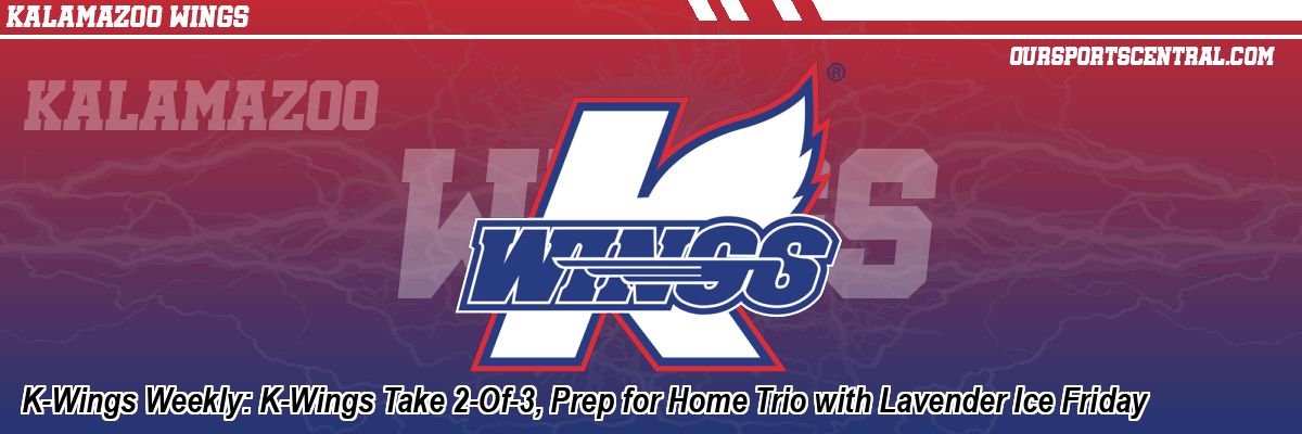 K-Wings Weekly: K-Wings Take 2-Of-3, Prep for Home Trio with Lavender Ice Friday