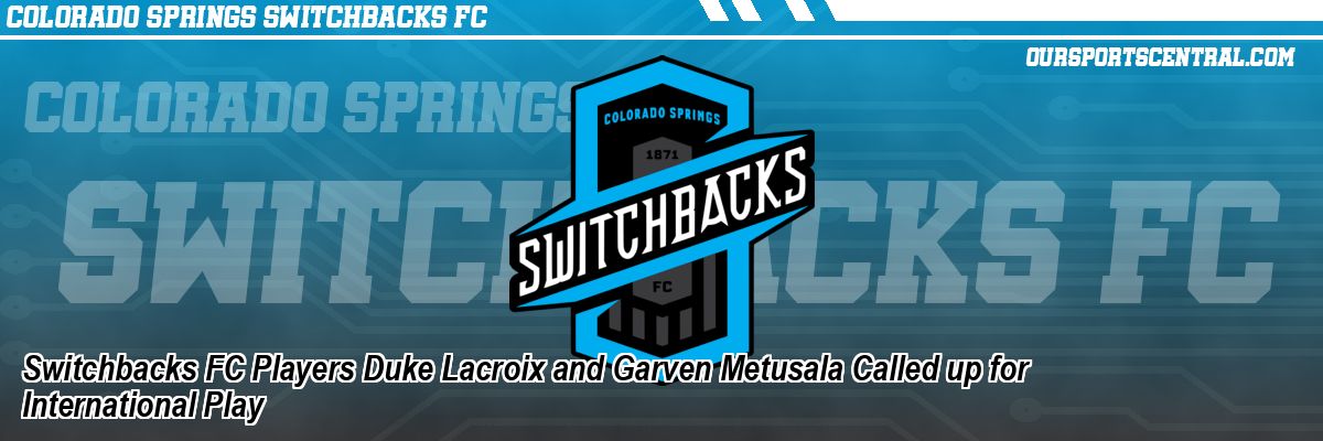 Switchbacks FC Players Duke Lacroix and Garven Metusala Called up for International Play