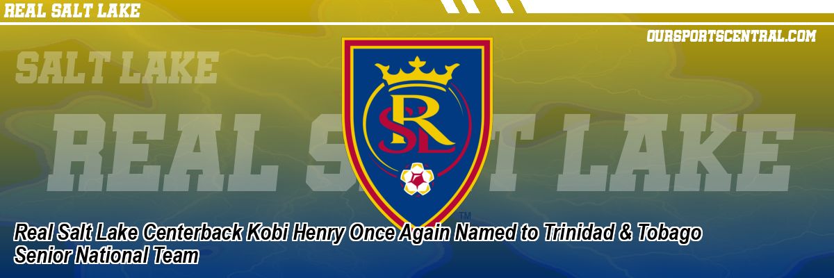 Real Salt Lake Centerback Kobi Henry Once Again Named to Trinidad & Tobago Senior National Team
