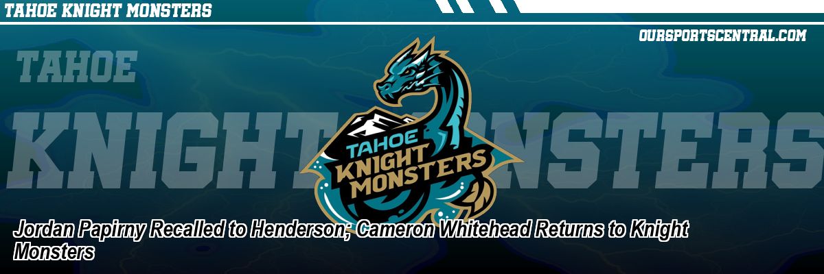 Jordan Papirny Recalled to Henderson; Cameron Whitehead Returns to Knight Monsters