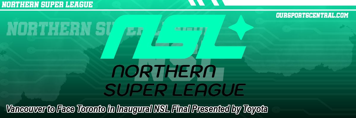 Vancouver to Face Toronto in Inaugural NSL Final Presented by Toyota