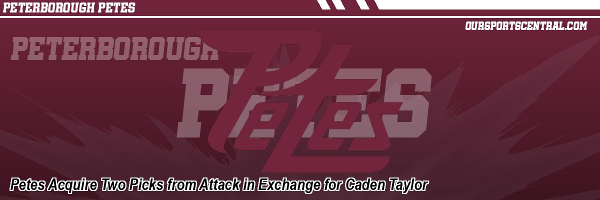 Petes Acquire Two Picks from Attack in Exchange for Caden Taylor