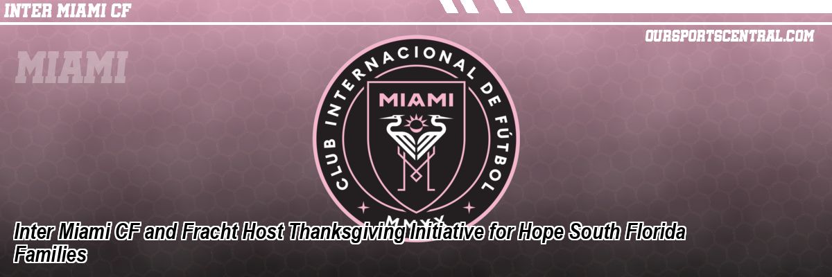 Inter Miami CF and Fracht Host Thanksgiving Initiative for Hope South Florida Families