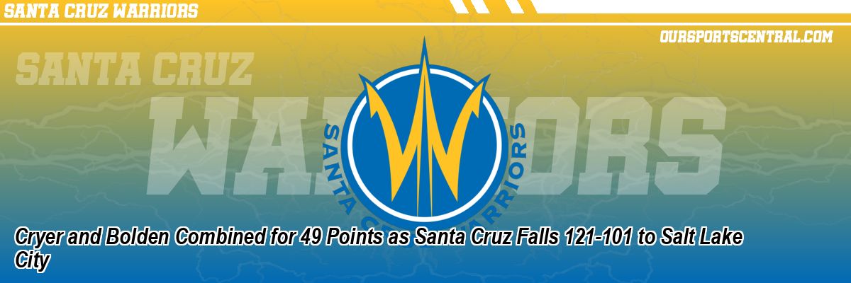 Cryer and Bolden Combined for 49 Points as Santa Cruz Falls 121-101 to Salt Lake City