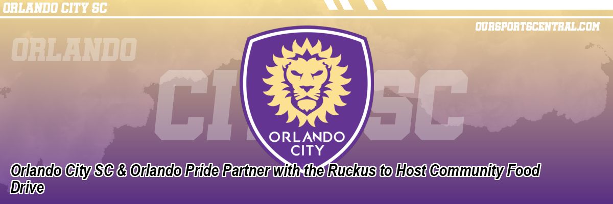 Orlando City SC & Orlando Pride Partner with the Ruckus to Host Community Food Drive