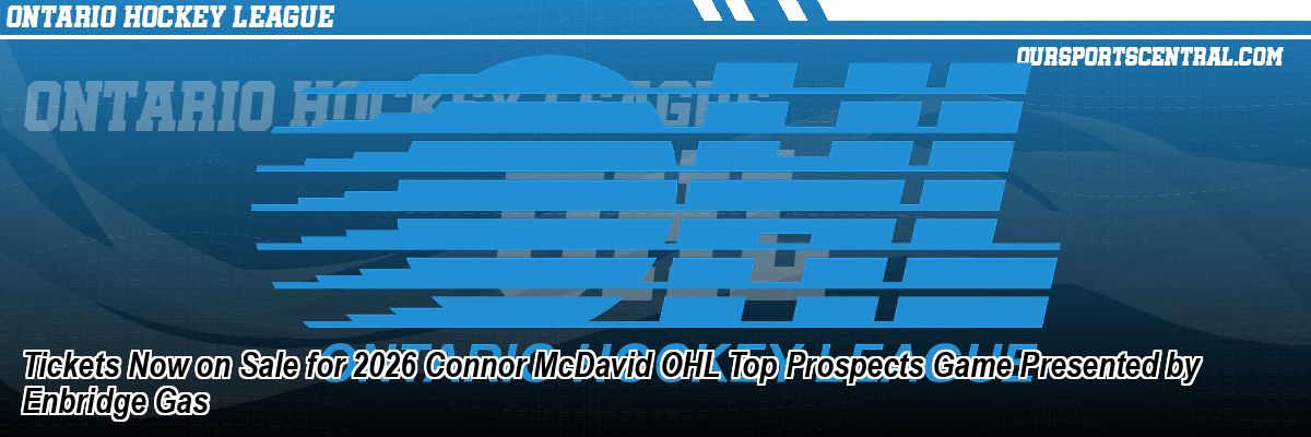 Tickets Now on Sale for 2026 Connor McDavid OHL Top Prospects Game Presented by Enbridge Gas