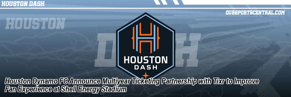 Houston Dynamo FC Announce Multiyear Ticketing Partnership with Tixr to Improve Fan Experience at Shell Energy Stadium