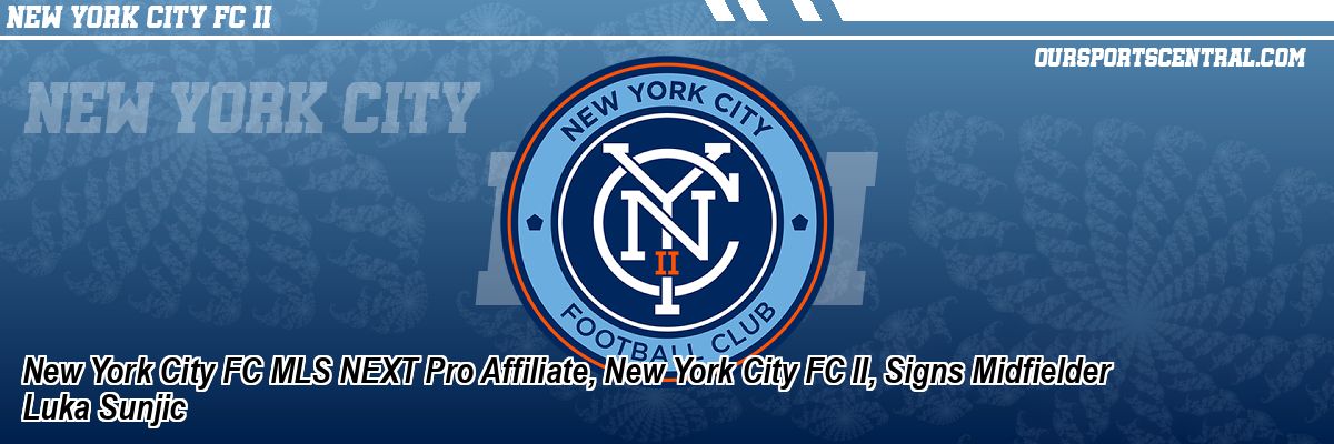 New York City FC MLS NEXT Pro Affiliate, New York City FC II, Signs Midfielder Luka Sunjic
