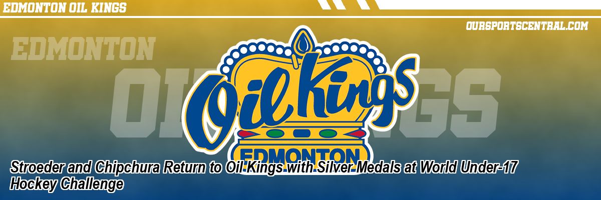 Stroeder and Chipchura Return to Oil Kings with Silver Medals at World Under-17 Hockey Challenge