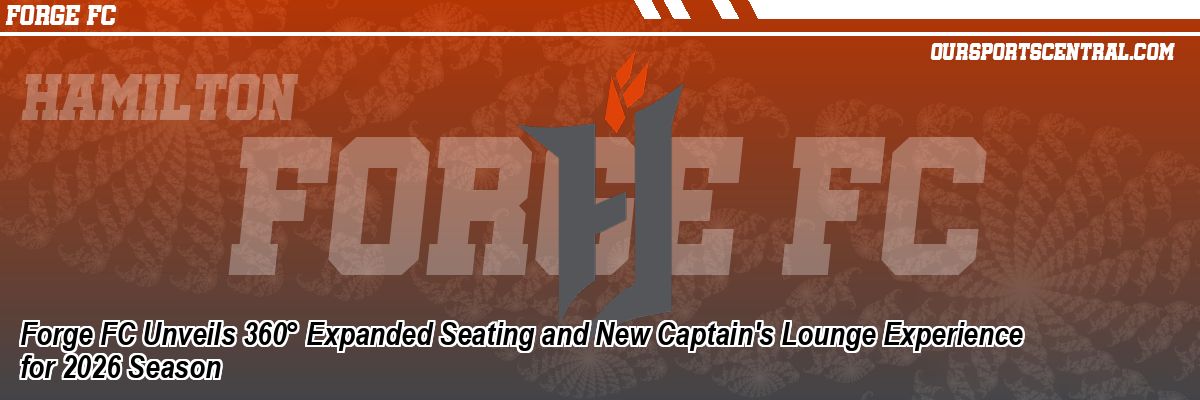 Forge FC Unveils 360° Expanded Seating and New Captain's Lounge Experience for 2026 Season