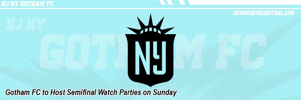 Gotham FC to Host Semifinal Watch Parties on Sunday