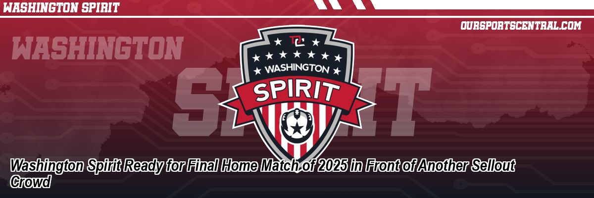 Washington Spirit Ready for Final Home Match of 2025 in Front of Another Sellout Crowd