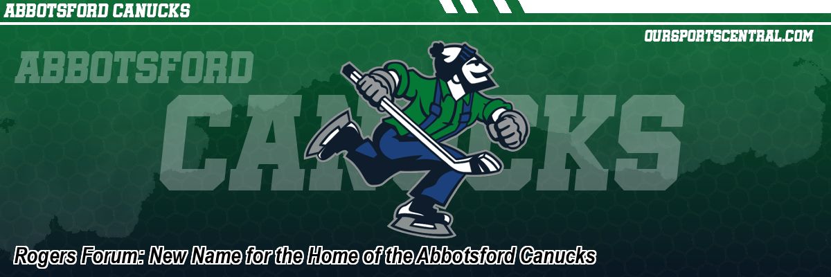 Rogers Forum: New Name for the Home of the Abbotsford Canucks