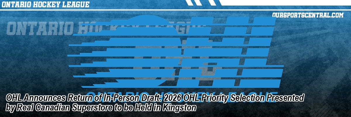 OHL Announces Return of In-Person Draft: 2026 OHL Priority Selection Presented by Real Canadian Superstore to be Held in Kingston
