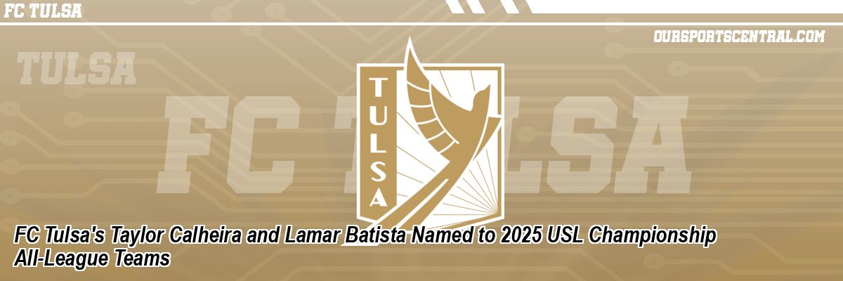 FC Tulsa's Taylor Calheira and Lamar Batista Named to 2025 USL Championship All-League Teams