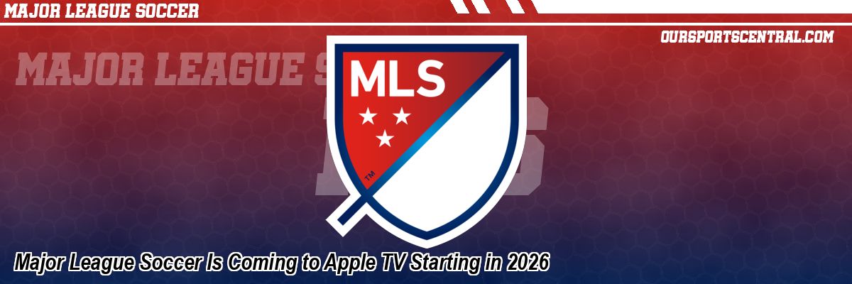 Major League Soccer Is Coming to Apple TV Starting in 2026