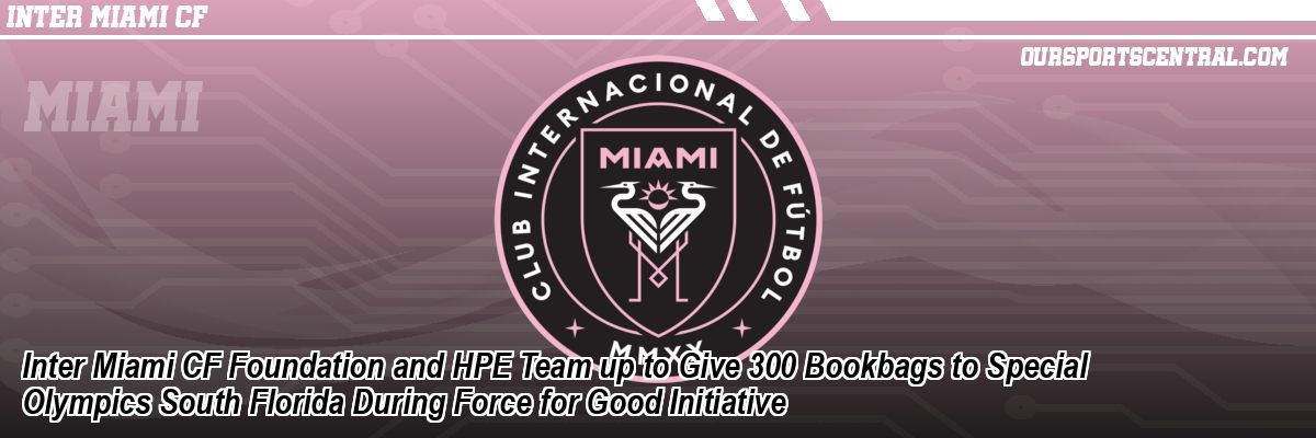 Inter Miami CF Foundation and HPE Team up to Give 300 Bookbags to Special Olympics South Florida During Force for Good Initiative