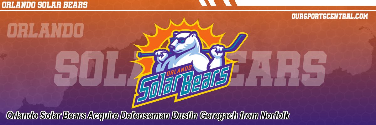 Orlando Solar Bears Acquire Defenseman Dustin Geregach from Norfolk