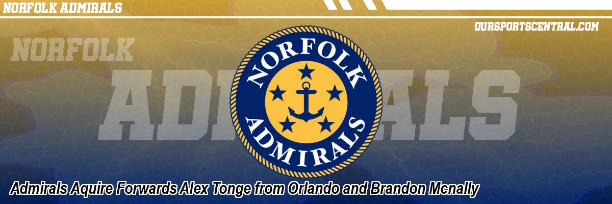 Admirals Aquire Forwards Alex Tonge from Orlando and Brandon Mcnally