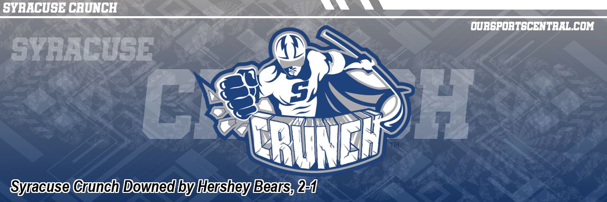 Syracuse Crunch Downed by Hershey Bears, 2-1