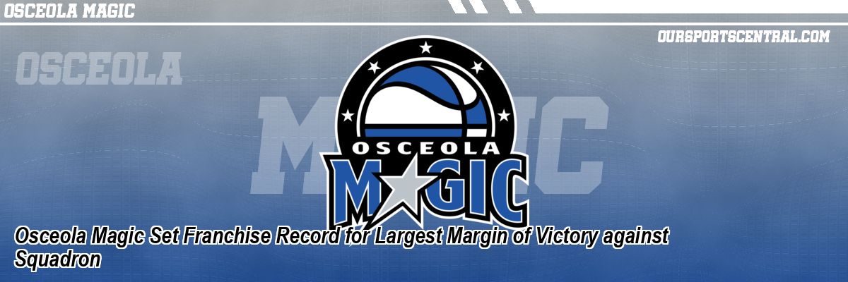 Osceola Magic Set Franchise Record for Largest Margin of Victory against Squadron