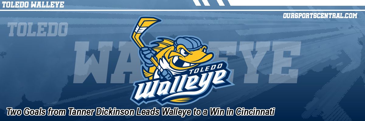 Two Goals from Tanner Dickinson Leads Walleye to a Win in Cincinnati