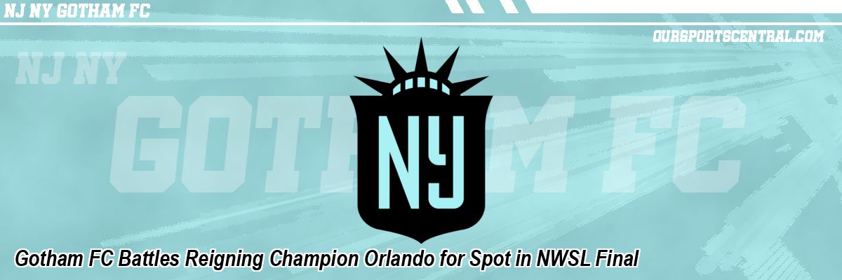Gotham FC Battles Reigning Champion Orlando for Spot in NWSL Final
