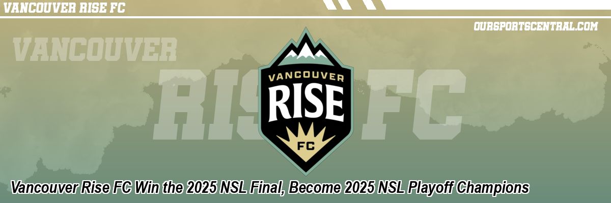 Vancouver Rise FC Win the 2025 NSL Final, Become 2025 NSL Playoff Champions