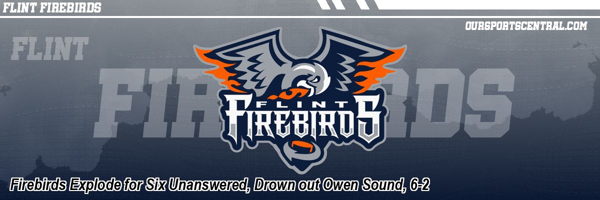 Firebirds Explode for Six Unanswered, Drown out Owen Sound, 6-2