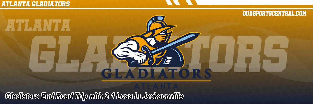 Gladiators End Road Trip with 2-1 Loss in Jacksonville