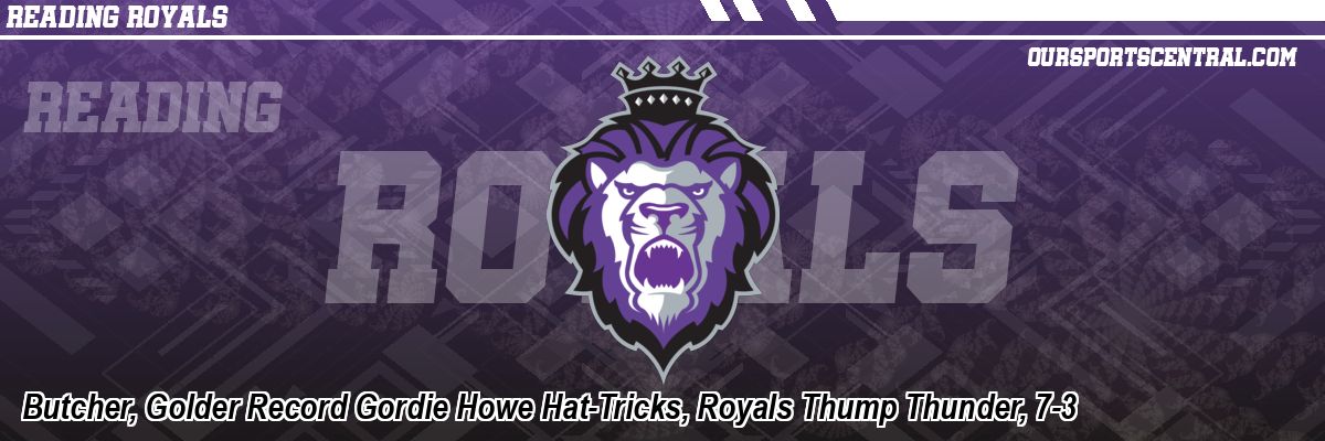 Butcher, Golder Record Gordie Howe Hat-Tricks, Royals Thump Thunder, 7-3