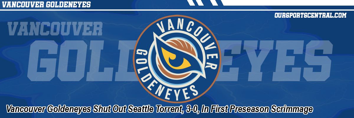 Vancouver Goldeneyes Shut Out Seattle Torrent, 3-0, In First Preseason Scrimmage