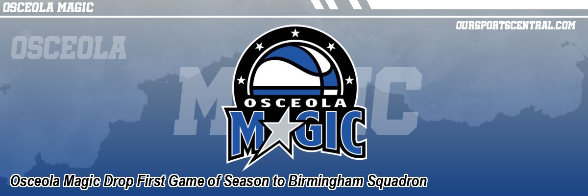 Osceola Magic Drop First Game of Season to Birmingham Squadron