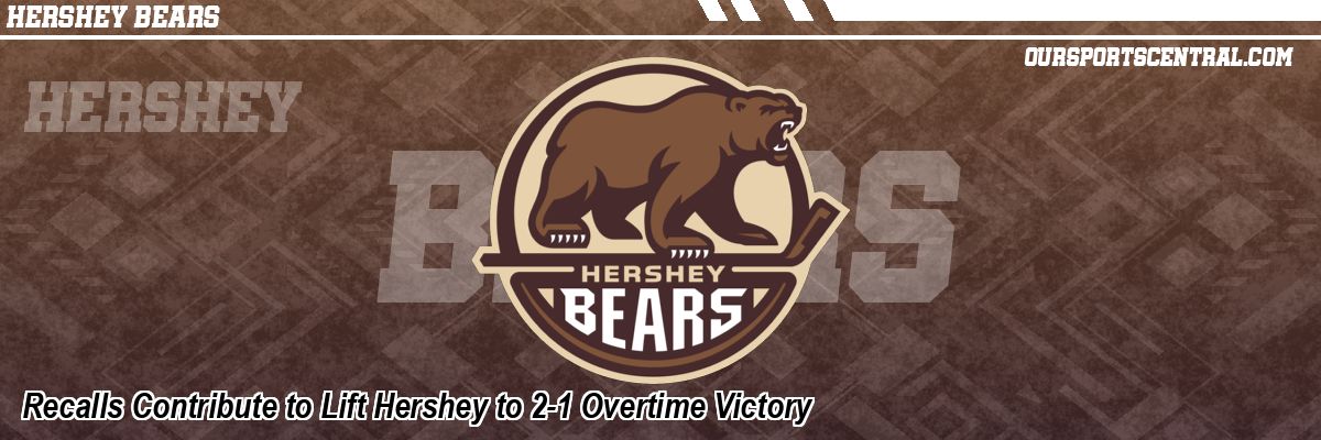 Recalls Contribute to Lift Hershey to 2-1 Overtime Victory
