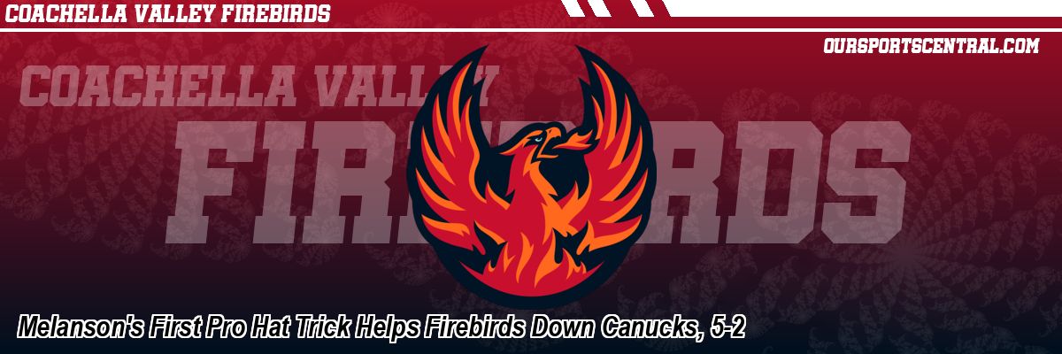 Melanson's First Pro Hat Trick Helps Firebirds Down Canucks, 5-2