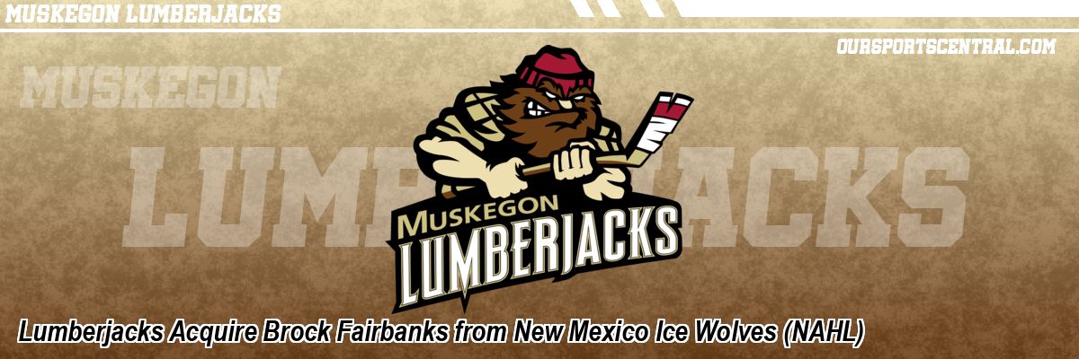 Lumberjacks Acquire Brock Fairbanks from New Mexico Ice Wolves (NAHL)