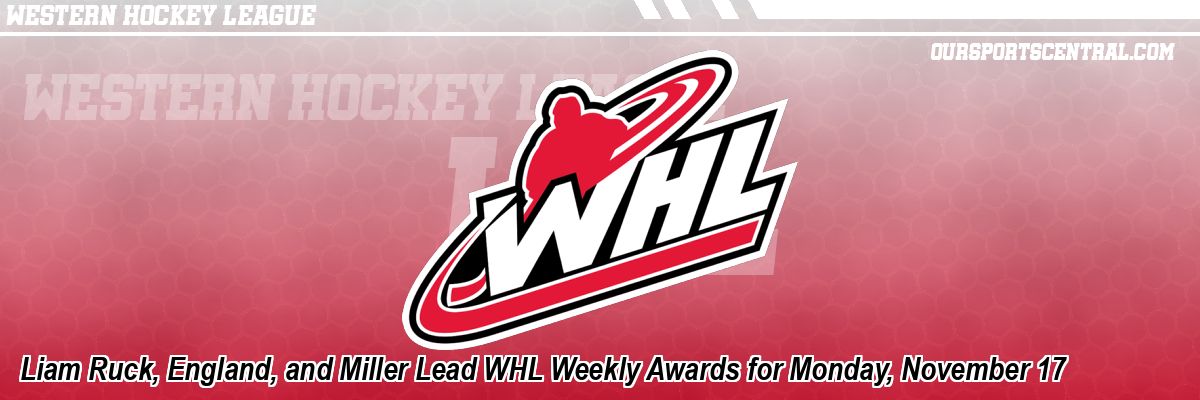 Liam Ruck, England, and Miller Lead WHL Weekly Awards for Monday, November 17