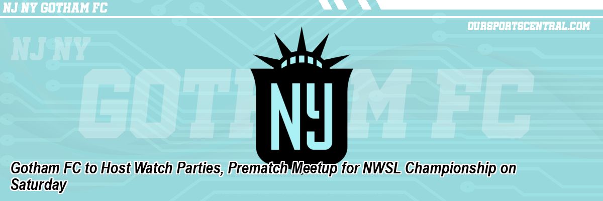 Gotham FC to Host Watch Parties, Prematch Meetup for NWSL Championship on Saturday