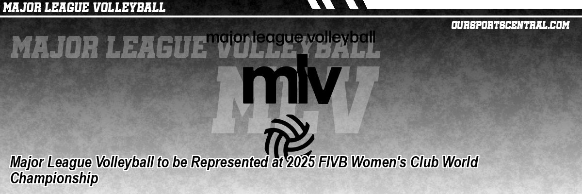 Major League Volleyball to be Represented at 2025 FIVB Women's Club World Championship