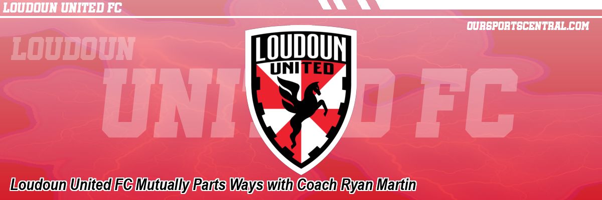 Loudoun United FC Mutually Parts Ways with Coach Ryan Martin