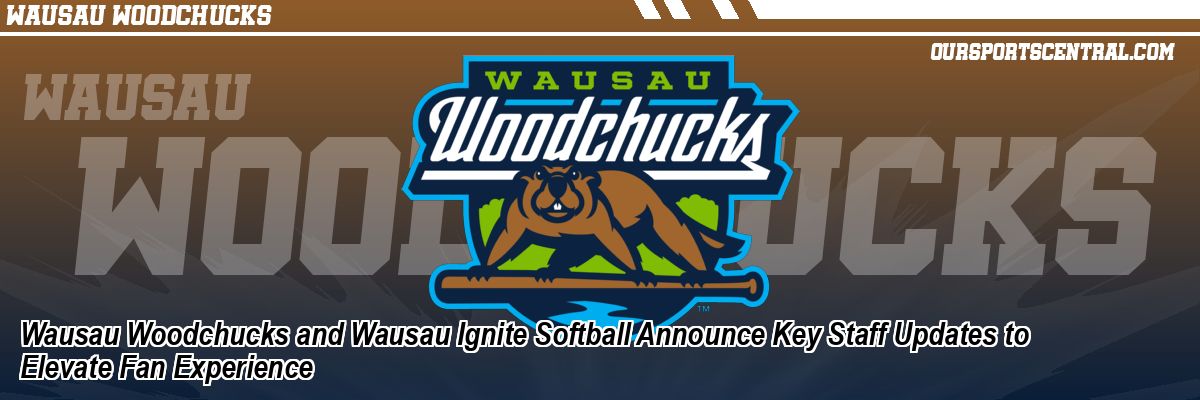 Wausau Woodchucks and Wausau Ignite Softball Announce Key Staff Updates to Elevate Fan Experience