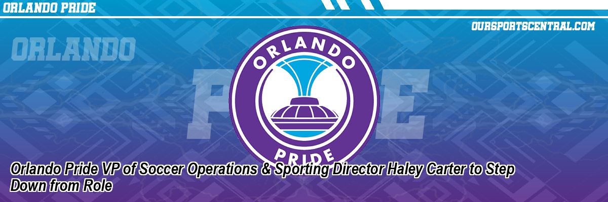 Orlando Pride VP of Soccer Operations & Sporting Director Haley Carter to Step Down from Role
