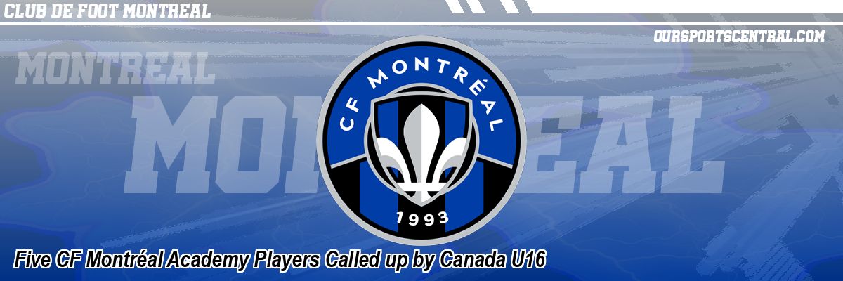 Five CF Montréal Academy Players Called up by Canada U16