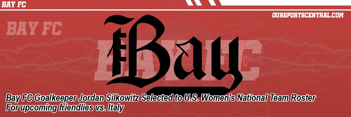 Bay FC Goalkeeper Jordan Silkowitz Selected to U.S. Women's National Team Roster For upcoming friendlies vs. Italy
