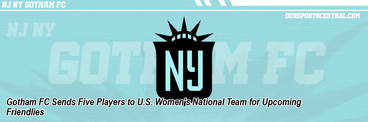 Gotham FC Sends Five Players to U.S. Women's National Team for Upcoming Friendlies
