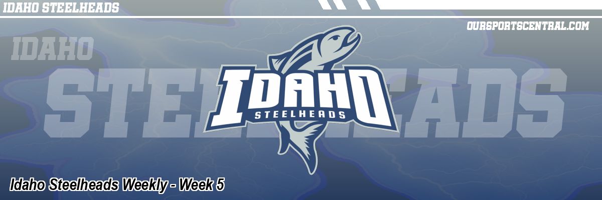 Idaho Steelheads Weekly - Week 5