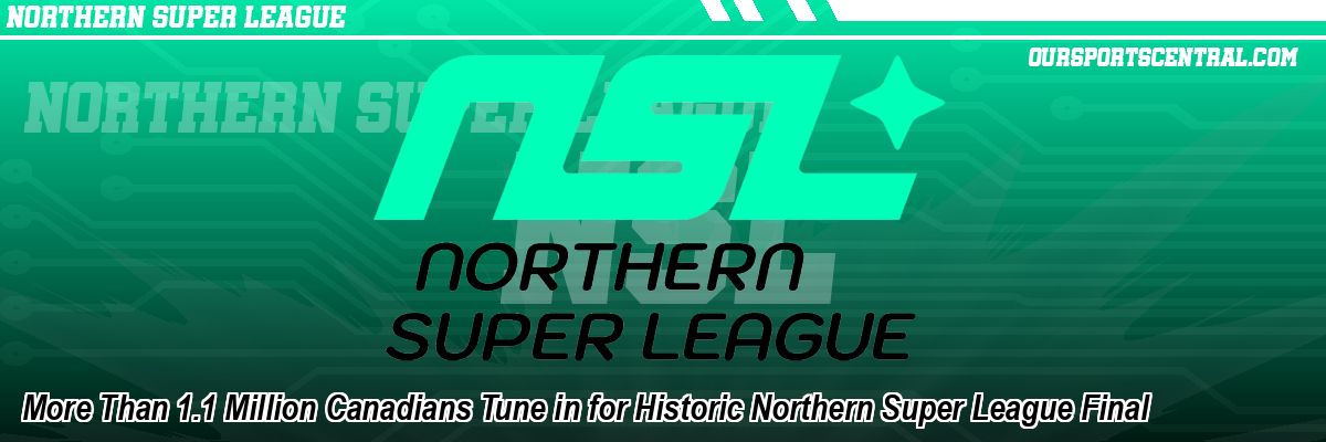 More Than 1.1 Million Canadians Tune in for Historic Northern Super League Final