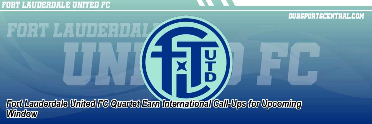 Fort Lauderdale United FC Quartet Earn International Call-Ups for Upcoming Window
