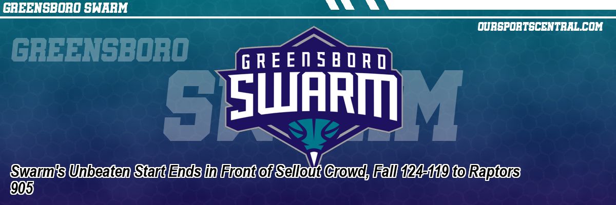 Swarm's Unbeaten Start Ends in Front of Sellout Crowd, Fall 124-119 to Raptors 905